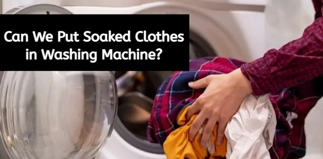 can we put soaked clothes in washing machine